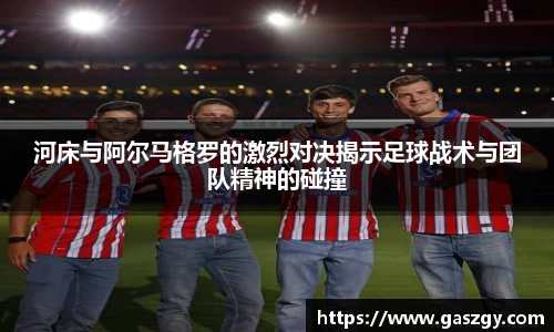 河床与阿尔马格罗的激烈对决揭示足球战术与团队精神的碰撞