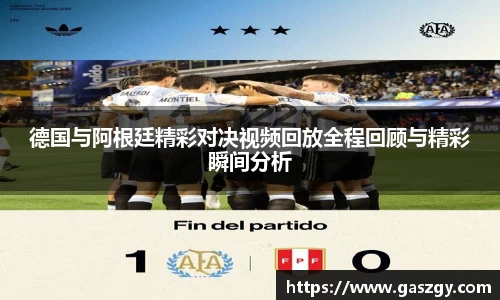 德国与阿根廷精彩对决视频回放全程回顾与精彩瞬间分析